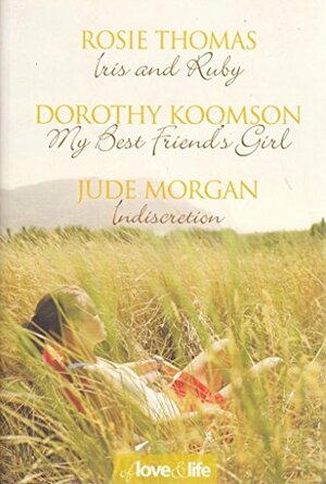 Of Love and Life: Iris and Ruby / My Best Friend's Girl / Indiscretion by Jude Morgan, Dorothy Koomson, Rosie Thomas