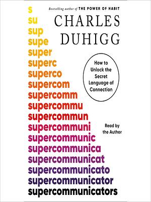 Supercommunicators: How to Unlock the Secret Language of Connection by Charles Duhigg