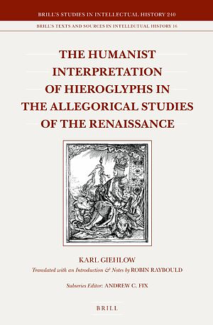 The Humanist Interpretation of Hieroglyphs in the Allegorical Studies of the Renaissance: With a Focus on the Triumphal Arch of Maximilian I by Karl Giehlow