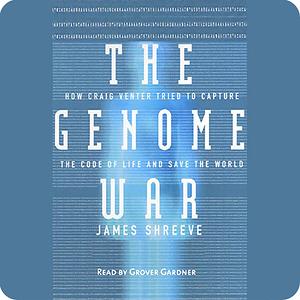 The Genome War: How Craig Venter Tried to Capture the Code of Life and Save the World by James Shreeve