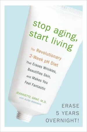 Stop Aging, Start Living: The Revolutionary 2-Week pH Diet that Erases Wrinkles, Beautifies Skin, and Makes You Feel Fantastic by Jeannette Graf, Alisa Bowman