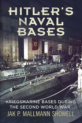 Hitler's Naval Bases: Kriegsmarine Bases During the Second World War by Jak P. Mallmann Showell