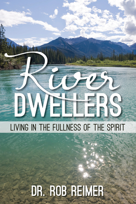 River Dwellers: Living in the Fullness of the Spirit by Rob Reimer