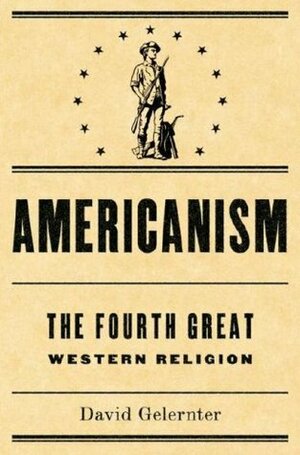 Americanism: The Fourth Great Western Religion by David Gelernter