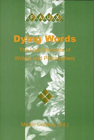 Dying Words: The Last Moments of Writers and Philosophers by Martin Crowley