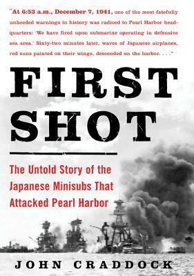 First Shot: The Untold Story of the Japanese Minisubs That Attacked Pearl Harbor by John Craddock