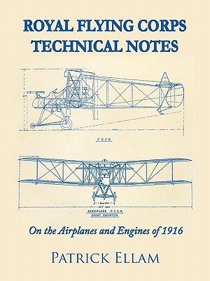 Royal Flying Corps Technical Notes: On the Airplanes and Engines of 1916 by Patrick Ellam