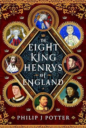 The Eight King Henrys of England by Philip J Potter