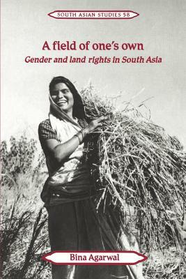 A Field of One's Own: Gender and Land Rights in South Asia by Bina Agarwal