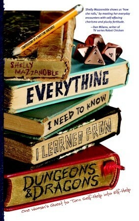 Everything I Need to Know I Learned from Dungeons & Dragons: One Woman's Quest to Trade Self-Help for Elf-Help by Shelly Mazzanoble