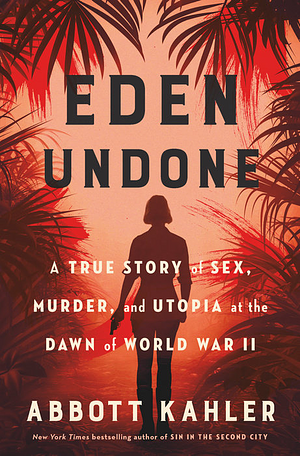 Eden Undone: A True Story of Sex, Murder, and Utopia at the Dawn of World War II by Abbott Kahler