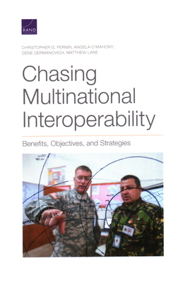 Chasing Multinational Interoperability: Benefits, Objectives, and Strategies by Angela O'Mahony, Gene Germanovich, Christopher G. Pernin