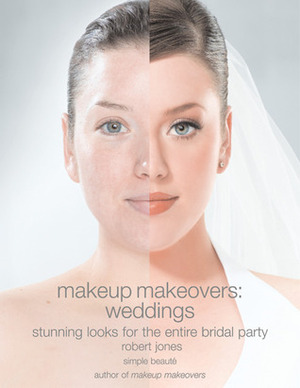 Makeup Makeovers: Weddings: Stunning Looks for the Entire Bridal Party by Robert Jones