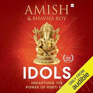 Idols : Unearthing the Power of Murti Puja by Bhavna Roy, Amish Tripathi