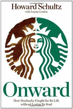 Onward: How Starbucks Fought for Its Life without Losing Its Soul by Howard Schultz, Joanne Gordon