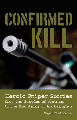 Confirmed Kill: Heroic Sniper Stories from the Jungles of Vietnam to the Mountains of Afghanistan by Nigel Cawthorne