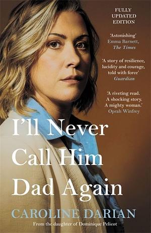 Ill Never Call Him Dad Again: Turning Our Family Trauma of Chemical Submission into a Collective Fight by Caroline Darian