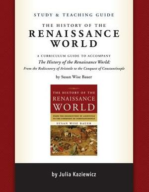 Study and Teaching Guide: The History of the Renaissance World: A Curriculum Guide to Accompany the History of the Renaissance World by Julia Kaziewicz