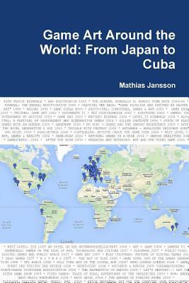 Game Art Around the World: From Japan to Cuba by Mathias Jansson