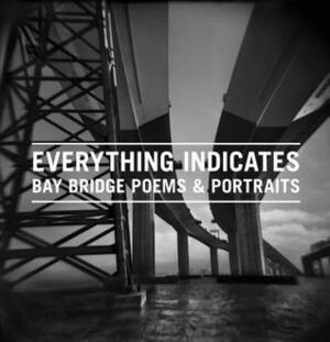 Everything Indicates: Bay Bridge Poems & Portraits by Tamsin Smith, Elissa Perry, Ben Davis