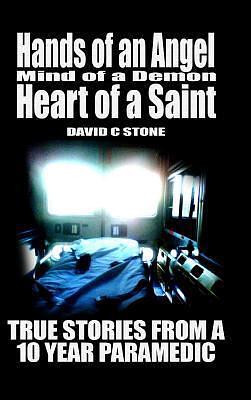 Hands of an Angel, Mind of a Demon, Heart of a Saint: True Stories From a 10 Year Paramedic by David Chase Stone, David Chase Stone