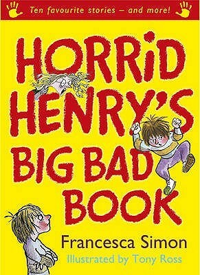 Horrid Henry's Big Bad Book: Ten Favourite Stories - and more! by Francesca Simon, Tony Ross