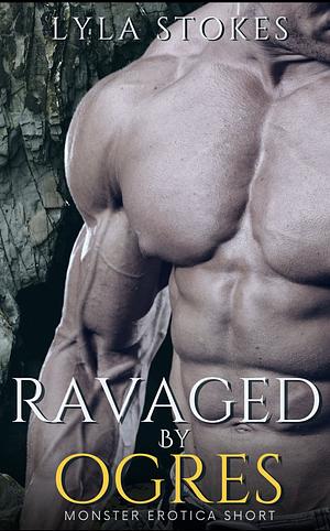 Ravaged by Ogres: An MMMF Monster Erotica Short by Lyla Stokes