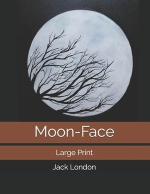 Moon-Face & Other Stories: Large Print by Jack London