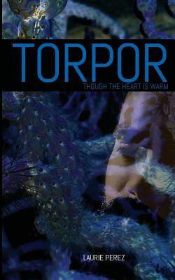 Torpor: Though the Heart is Warm by Laurie Perez