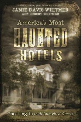 America's Most Haunted Hotels: Checking in with Uninvited Guests by Jamie Davis Whitmer