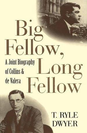 Big Fellow, Long Fellow: A Joint Biography of Collins and De Valera by T. Ryle Dwyer, T. Ryle Dwyer