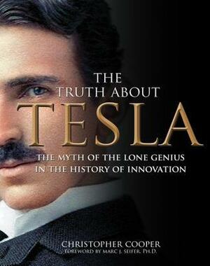 The Truth About Tesla: The Myth of the Lone Genius in the History of Innovation by Christopher Cooper
