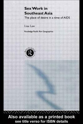 Sex Work in Southeast Asia: The Place of Desire in a Time of AIDS by Lisa Law