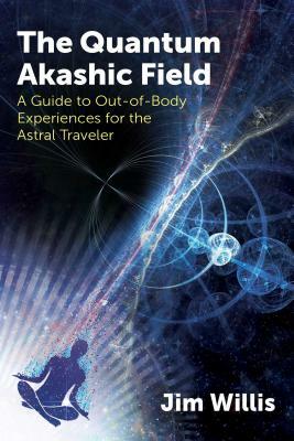 The Quantum Akashic Field: A Guide to Out-Of-Body Experiences for the Astral Traveler by Jim Willis