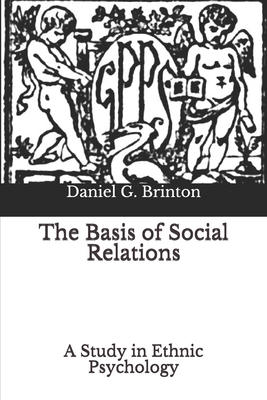 The Basis of Social Relations: A Study in Ethnic Psychology by Daniel G. Brinton