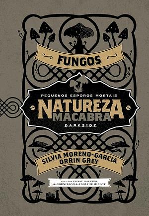 Natureza Macabra: Fungos by Orrin Grey, Silvia Moreno-Garcia