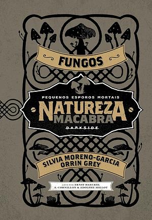 Natureza Macabra: Fungos by Silvia Moreno-Garcia, Orrin Grey