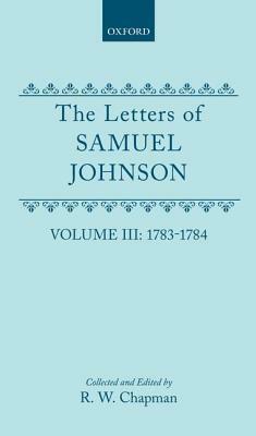 The Letters of Samuel Johnson with Mrs. Thrale's Genuine Letters to Him: Volume 3: 1783-1784 Letters 821.2-1174 by Samuel Johnson