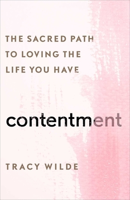 Contentment: The Sacred Path to Loving the Life You Have by Tracy Wilde-Pace