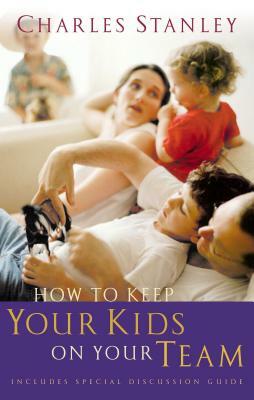 How to Keep Your Kids on Your Team by Charles F. Stanley