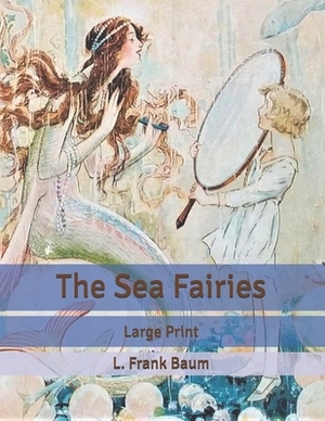 The Sea Fairies: Large Print by L. Frank Baum