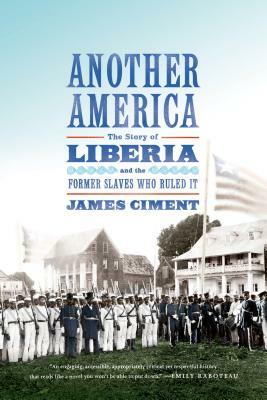 Another America: The Story of Liberia and the Former Slaves Who Ruled It by James D. Ciment