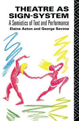 Theatre as Sign System: A Semiotics of Text and Performance by Elaine Aston, George Savona