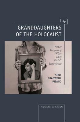 Granddaughters of the Holocaust: Never Forgetting What They Didn't Experience by Nirit Gradwohl Pisano