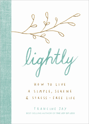 Lightly: How to Live a Simple, Serene, and Stress-free Life by Francine Jay
