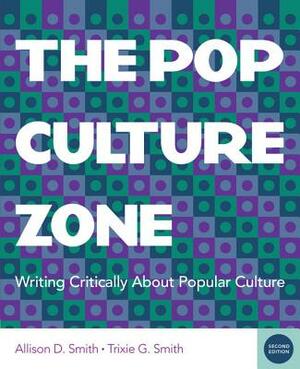 The Pop Culture Zone: Writing Critically about Popular Culture (with 2016 MLA Update Card) by Trixie G. Smith, Allison D. Smith