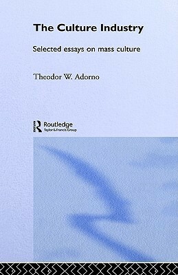 The Culture Industry: Selected Essays on Mass Culture by J.M. Bernstein, Theodor W. Adorno