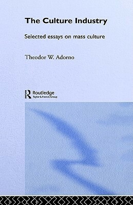 The Culture Industry: Selected Essays on Mass Culture by J.M. Bernstein, Theodor W. Adorno