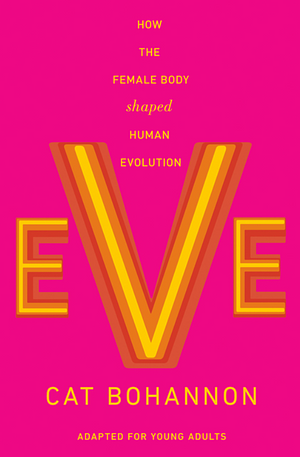 Eve (Adapted for Young Adults): How the Female Body Shaped Human Evolution by Cat Bohannon