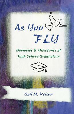 As You FLY: Memories and Milestones at High School Graduation by Gail M. Nelson